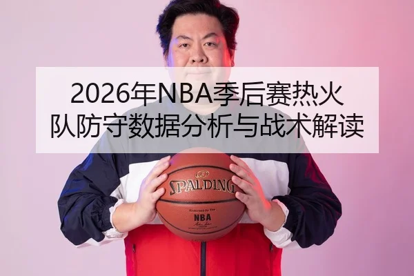2026年NBA季后赛热火队防守数据分析与战术解读