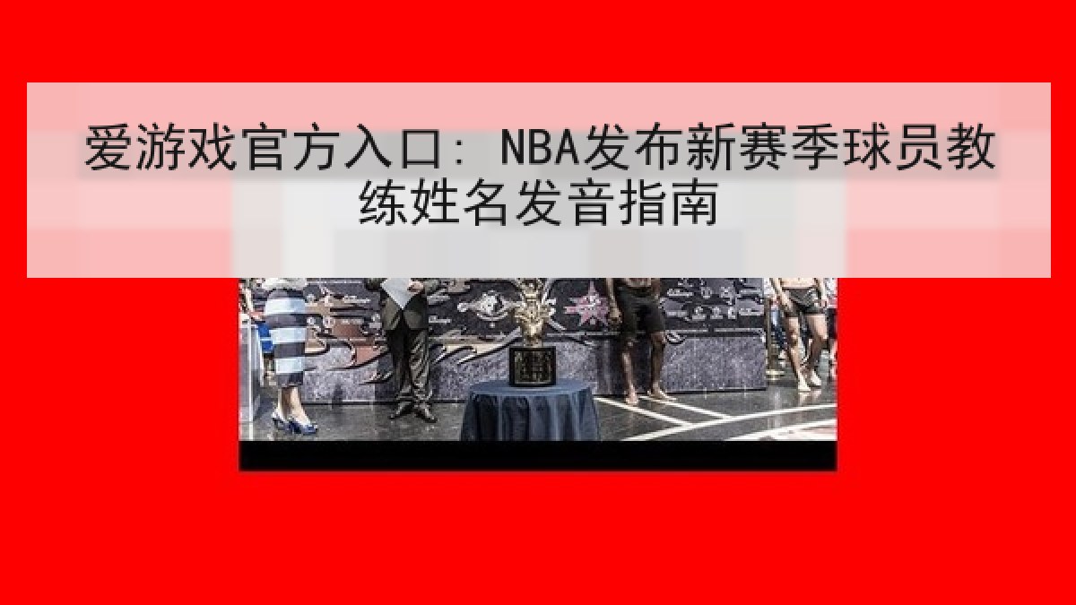 爱游戏官方入口: NBA发布新赛季球员教练姓名发音指南