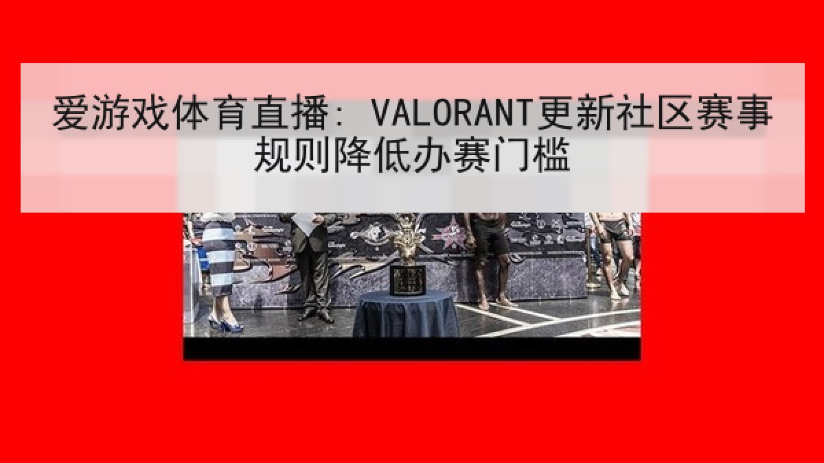 爱游戏体育直播: VALORANT更新社区赛事规则降低办赛门槛
