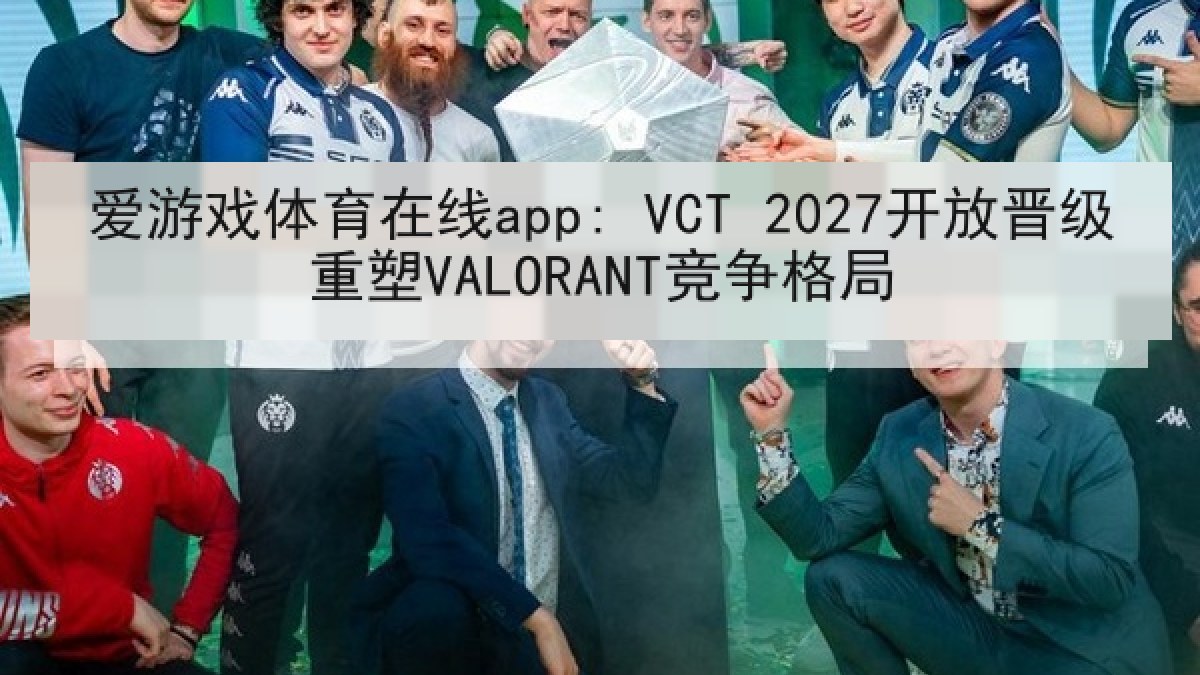 爱游戏体育在线app: VCT 2027开放晋级重塑VALORANT竞争格局
