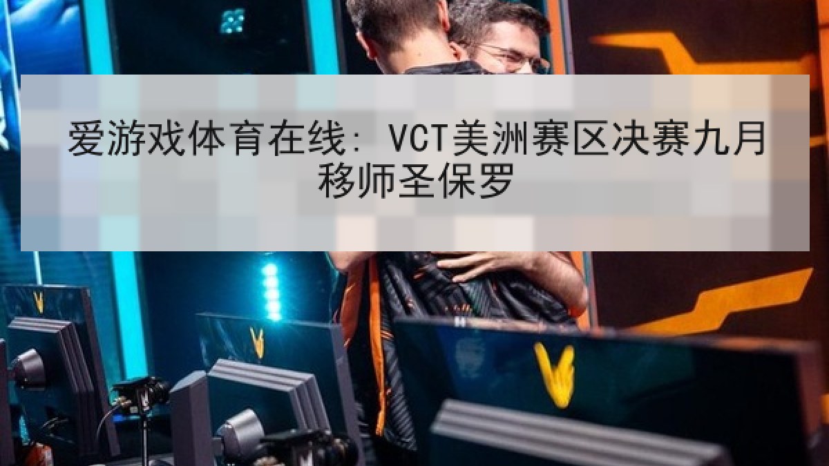 爱游戏体育在线: VCT美洲赛区决赛九月移师圣保罗