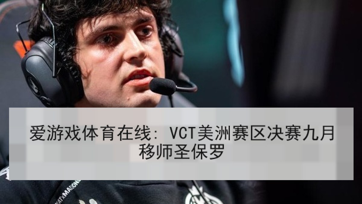 爱游戏体育在线: VCT美洲赛区决赛九月移师圣保罗