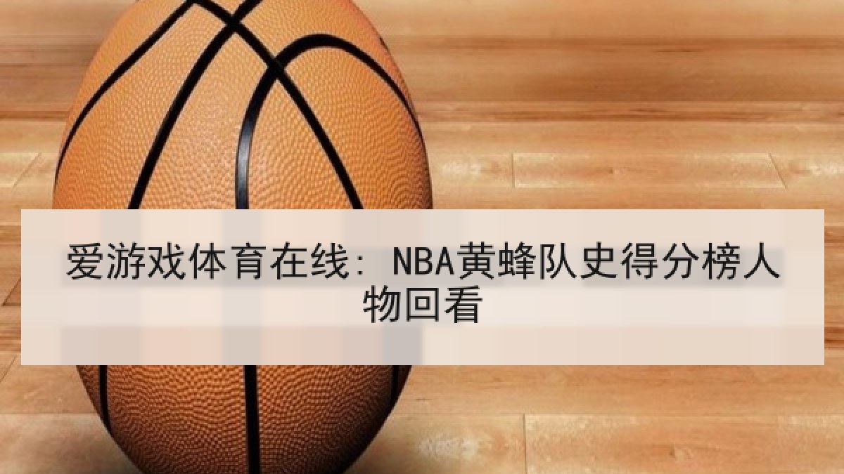 爱游戏体育在线: NBA黄蜂队史得分榜人物回看