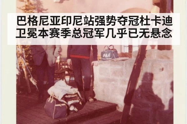 巴格尼亚印尼站强势夺冠杜卡迪卫冕本赛季总冠军几乎已无悬念
